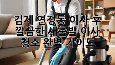 김제 연정동 이사 후, 깔끔한 새출발! 이사 청소 완벽 가이드