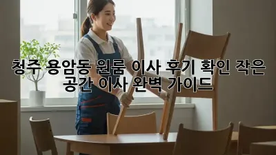 청주 용암동 원룸 이사 후기 확인: 작은 공간 이사 완벽 가이드